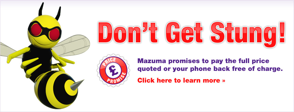 A giant wasp with a sharp stinger. Maz warns about some rogue providers, don't get stung! Mazuma promise to pay the full price quoted or your phone back free of charge. Find out more.